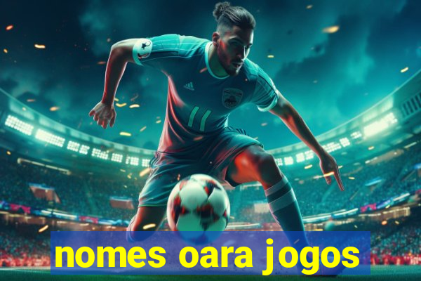 nomes oara jogos